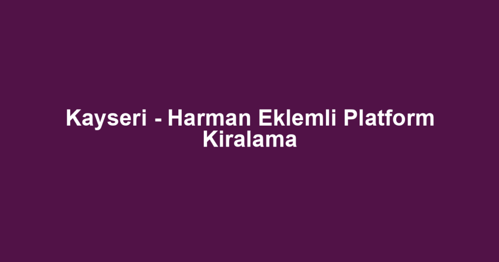 Kayseri - Harman Eklemli Platform Kiralama