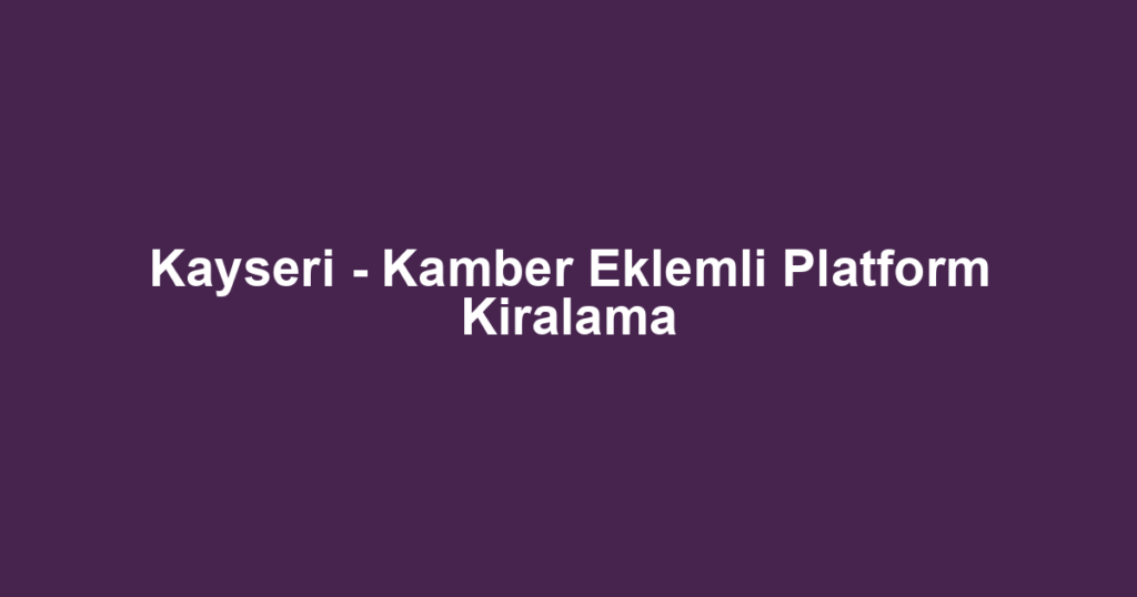 Kayseri - Kamber Eklemli Platform Kiralama