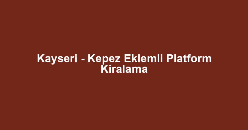 Kayseri - Kepez Eklemli Platform Kiralama