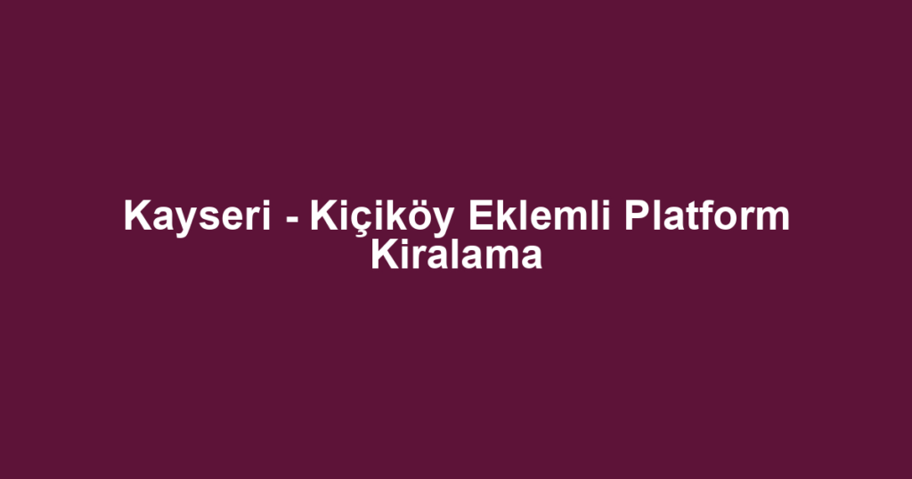 Kayseri - Kiçiköy Eklemli Platform Kiralama