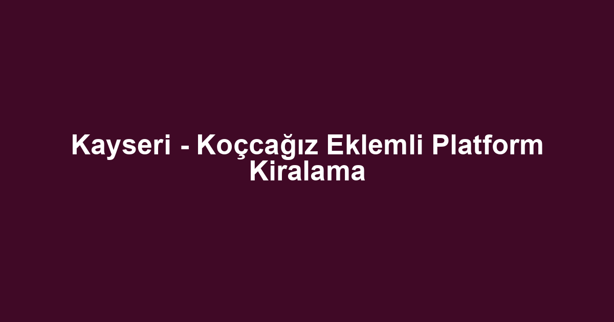 Kayseri - Koçcağız Eklemli Platform Kiralama