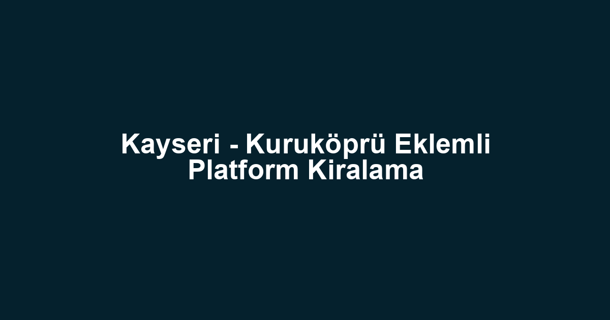 Kayseri - Kuruköprü Eklemli Platform Kiralama