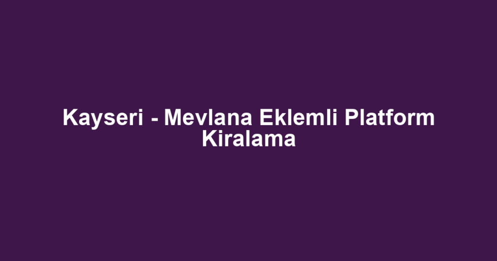 Kayseri - Mevlana Eklemli Platform Kiralama