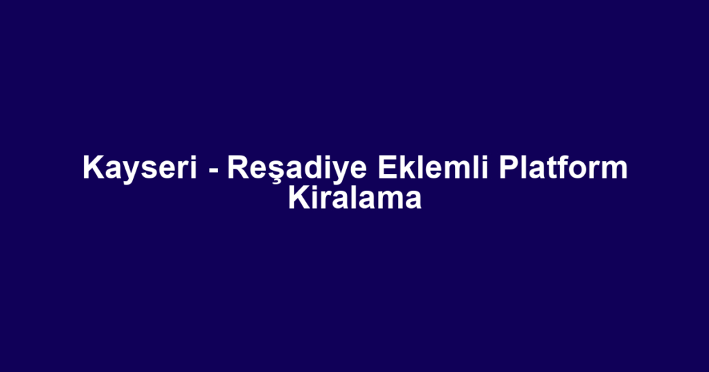 Kayseri - Reşadiye Eklemli Platform Kiralama