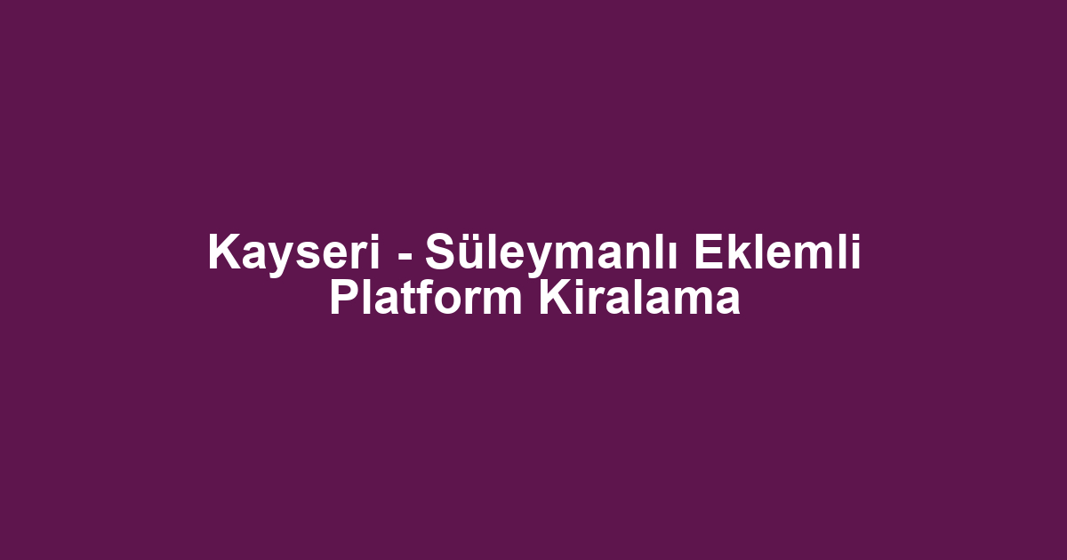 Kayseri - Süleymanlı Eklemli Platform Kiralama