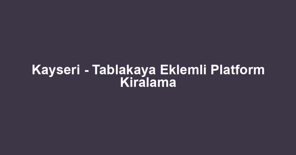 Kayseri - Tablakaya Eklemli Platform Kiralama