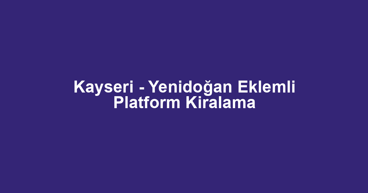 Kayseri - Yenidoğan Eklemli Platform Kiralama
