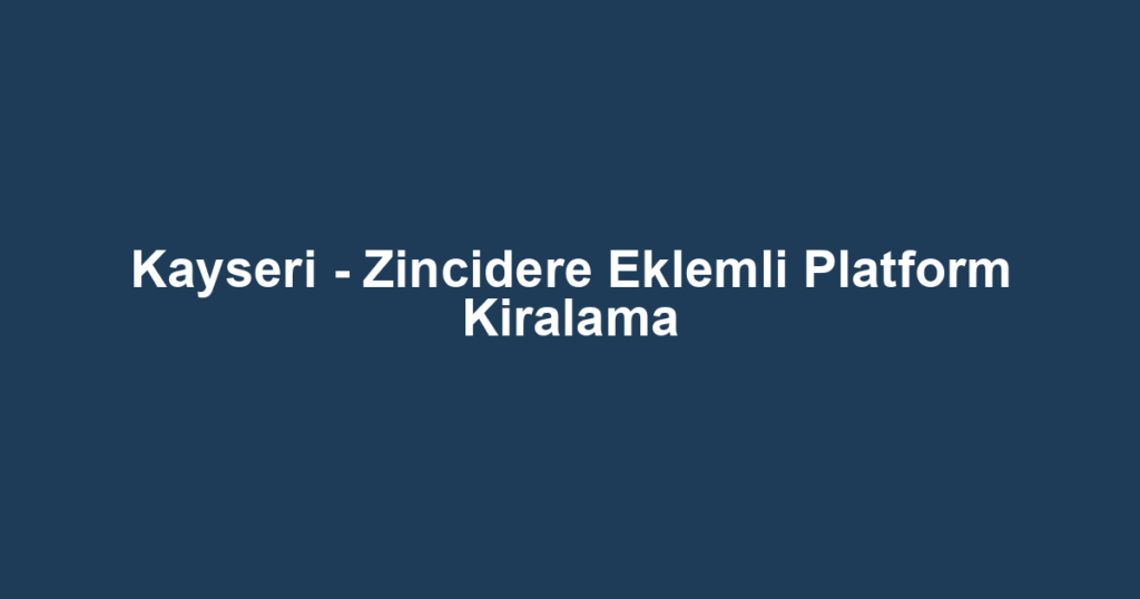 Kayseri - Zincidere Eklemli Platform Kiralama