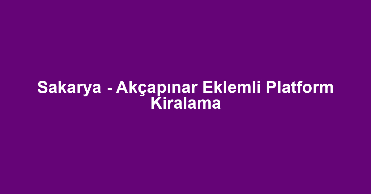 Sakarya - Akçapınar Eklemli Platform Kiralama