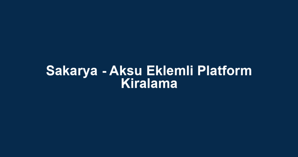 Sakarya - Aksu Eklemli Platform Kiralama