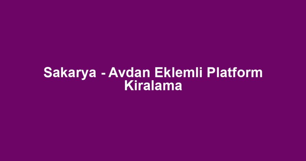 Sakarya - Avdan Eklemli Platform Kiralama