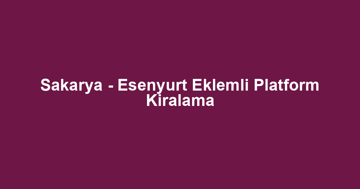 Sakarya - Esenyurt Eklemli Platform Kiralama