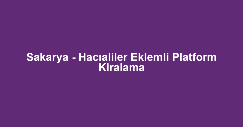 Sakarya - Hacıaliler Eklemli Platform Kiralama