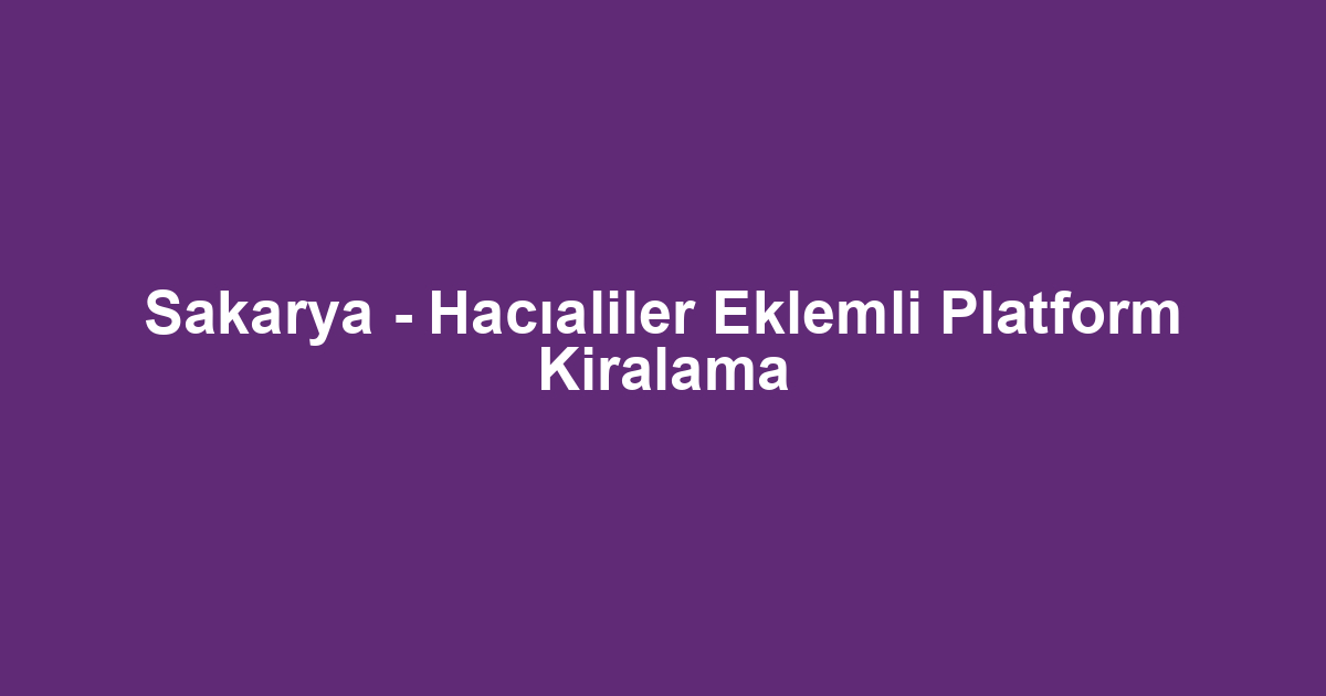 Sakarya - Hacıaliler Eklemli Platform Kiralama