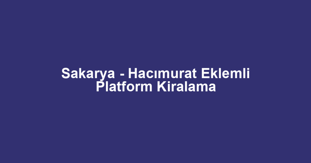 Sakarya - Hacımurat Eklemli Platform Kiralama
