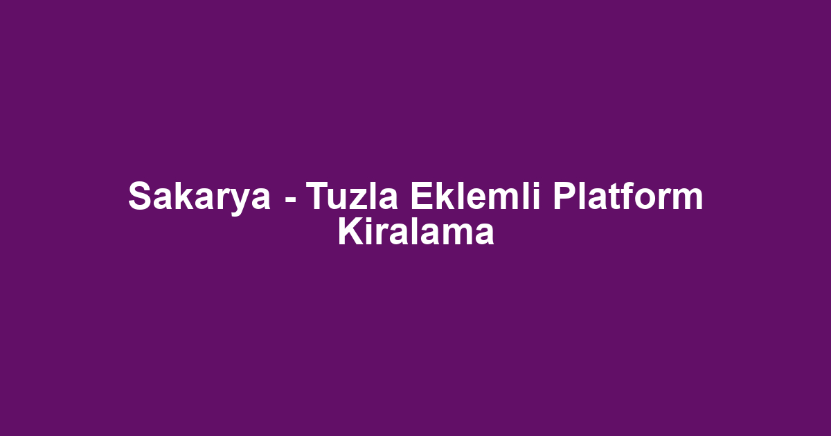 Sakarya - Tuzla Eklemli Platform Kiralama