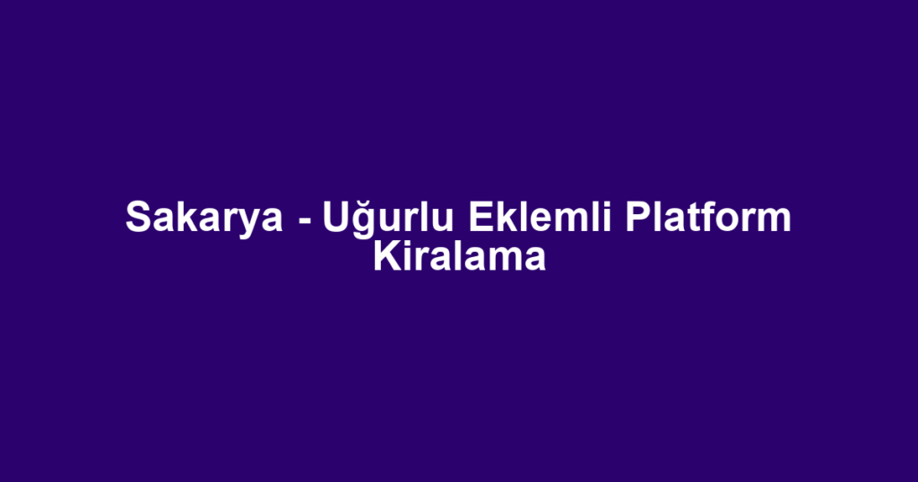 Sakarya - Uğurlu Eklemli Platform Kiralama