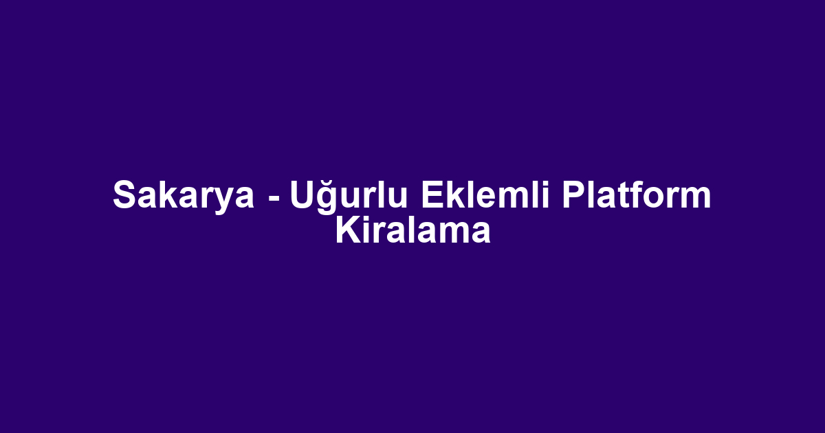 Sakarya - Uğurlu Eklemli Platform Kiralama