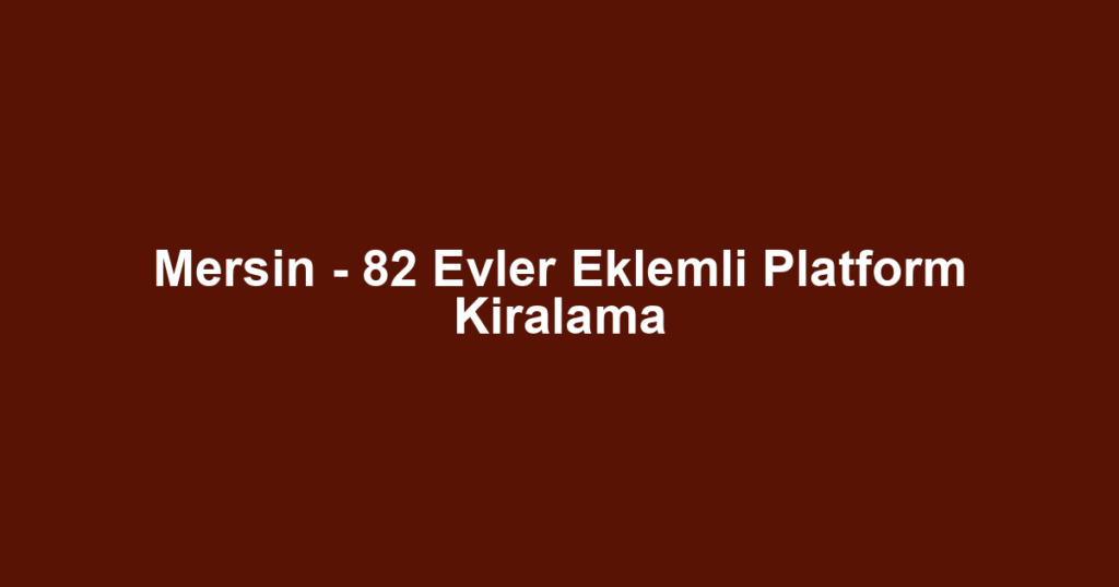 Mersin - 82 Evler Eklemli Platform Kiralama