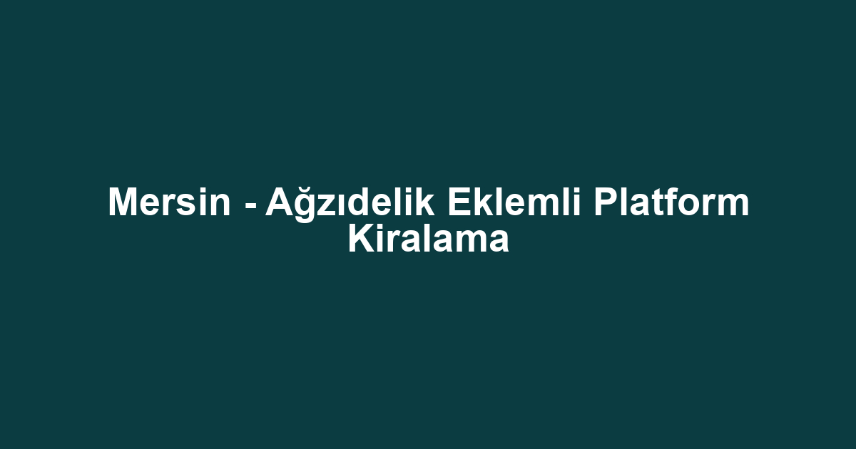 Mersin - Ağzıdelik Eklemli Platform Kiralama