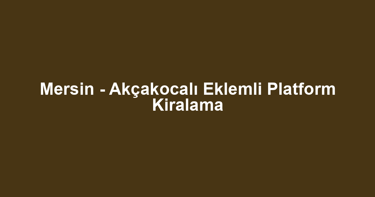 Mersin - Akçakocalı Eklemli Platform Kiralama