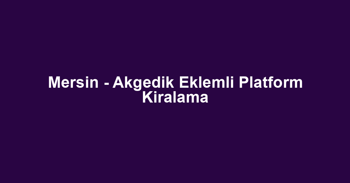 Mersin - Akgedik Eklemli Platform Kiralama