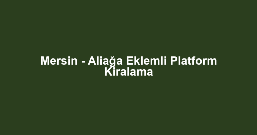 Mersin - Aliağa Eklemli Platform Kiralama