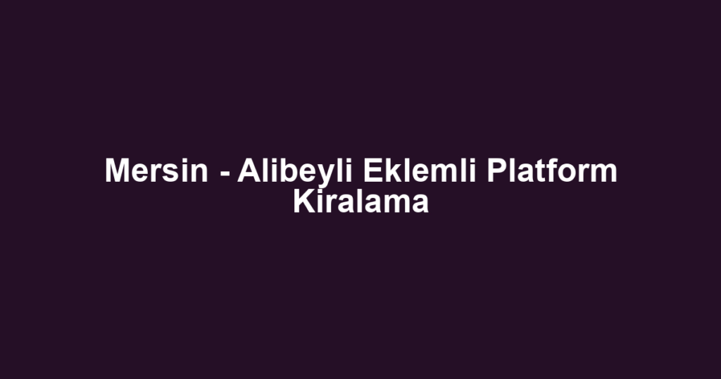 Mersin - Alibeyli Eklemli Platform Kiralama