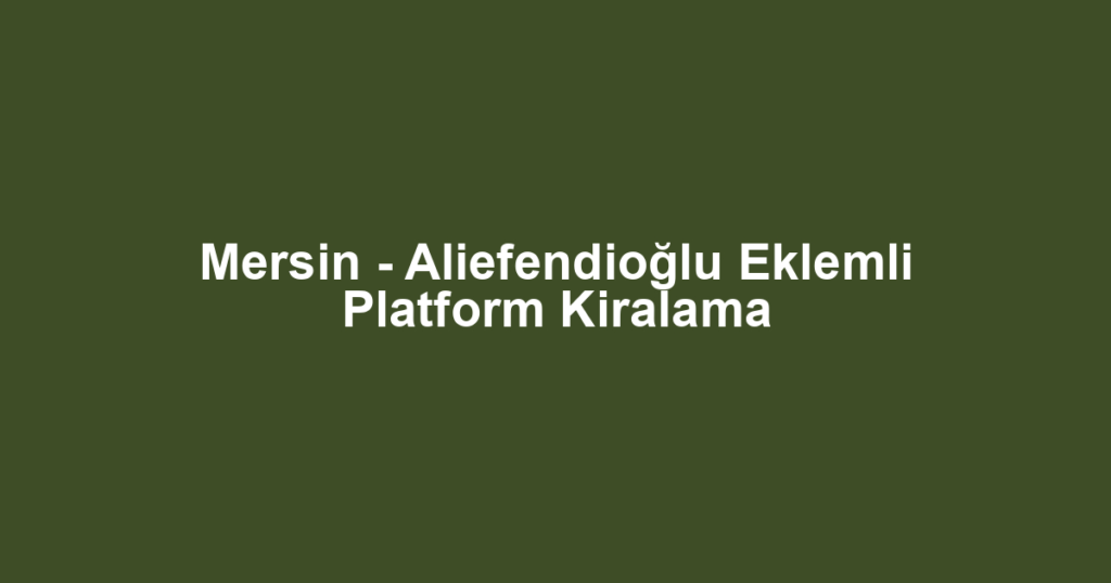 Mersin - Aliefendioğlu Eklemli Platform Kiralama