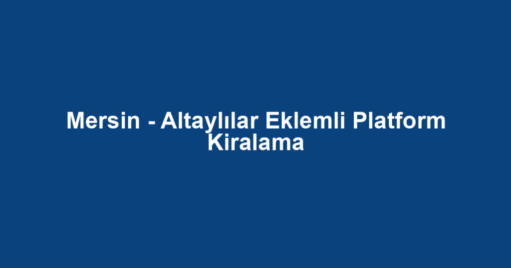 Mersin - Altaylılar Eklemli Platform Kiralama