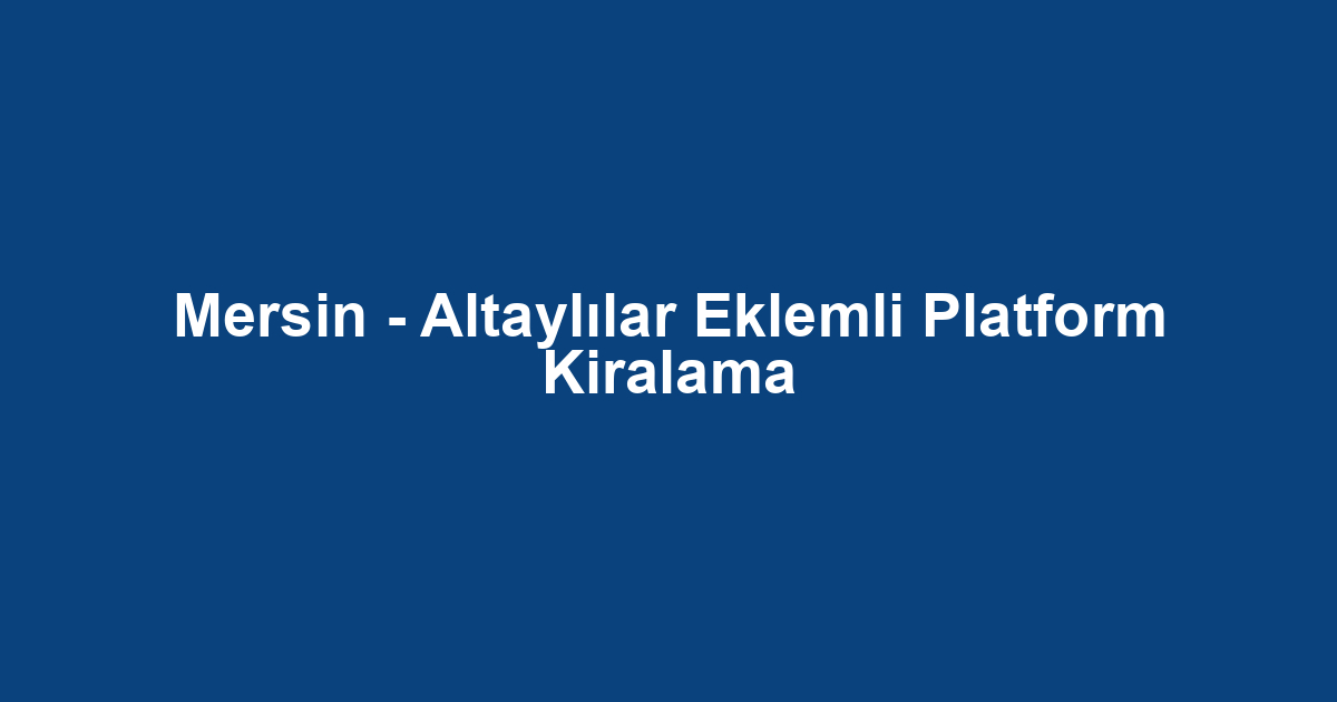 Mersin - Altaylılar Eklemli Platform Kiralama