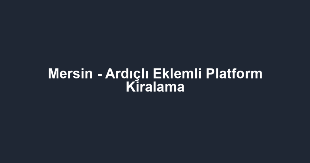 Mersin - Ardıçlı Eklemli Platform Kiralama