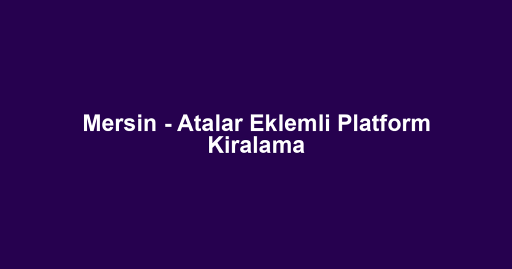 Mersin - Atalar Eklemli Platform Kiralama