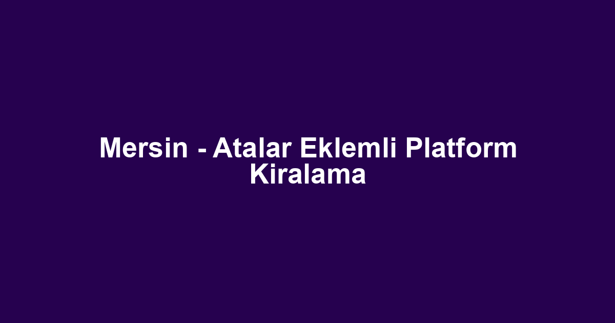Mersin - Atalar Eklemli Platform Kiralama