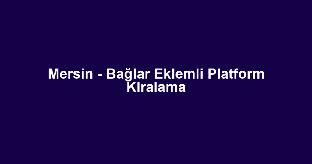 Mersin - Bağlar Eklemli Platform Kiralama