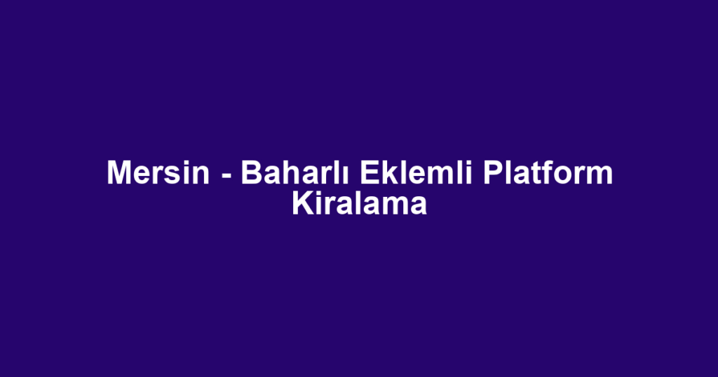 Mersin - Baharlı Eklemli Platform Kiralama