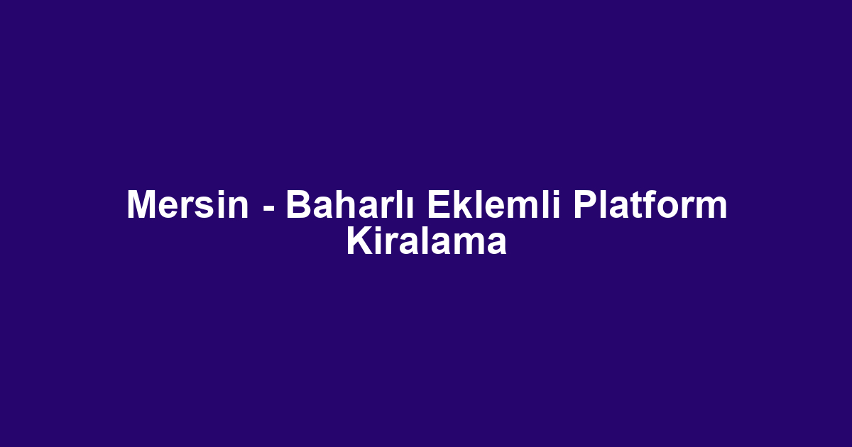Mersin - Baharlı Eklemli Platform Kiralama