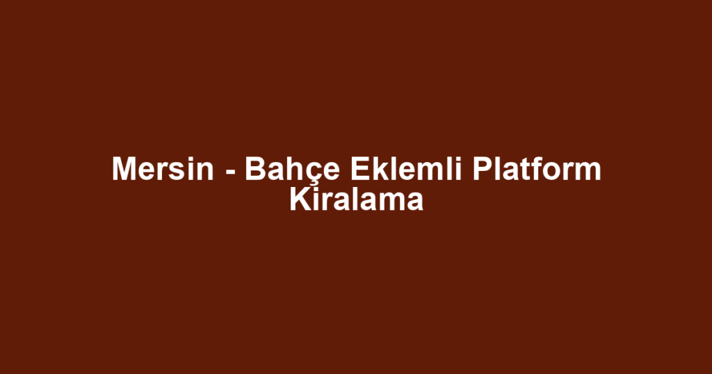 Mersin - Bahçe Eklemli Platform Kiralama