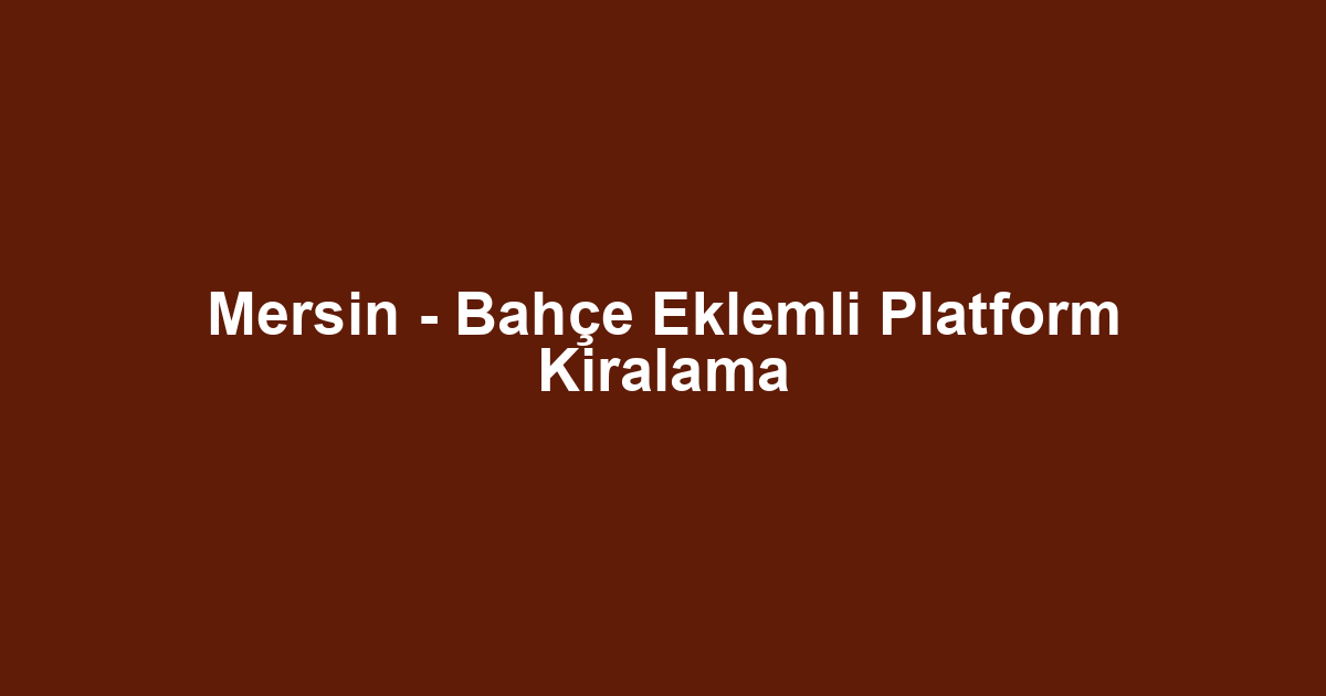 Mersin - Bahçe Eklemli Platform Kiralama