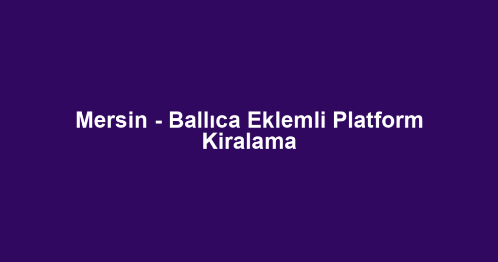 Mersin - Ballıca Eklemli Platform Kiralama