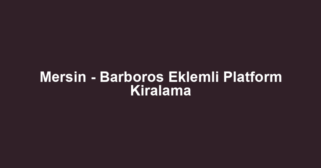 Mersin - Barboros Eklemli Platform Kiralama
