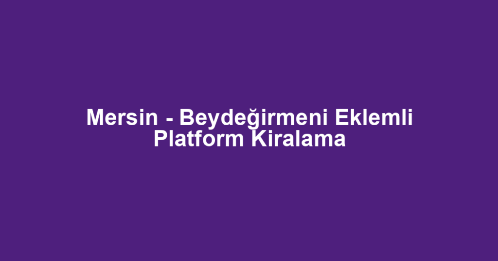 Mersin - Beydeğirmeni Eklemli Platform Kiralama