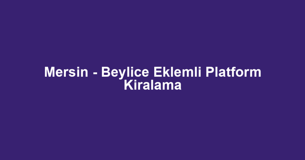Mersin - Beylice Eklemli Platform Kiralama