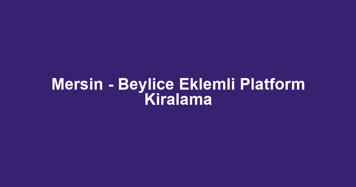 Mersin - Beylice Eklemli Platform Kiralama