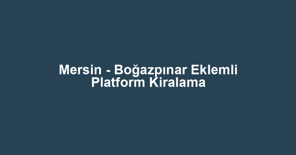 Mersin - Boğazpınar Eklemli Platform Kiralama