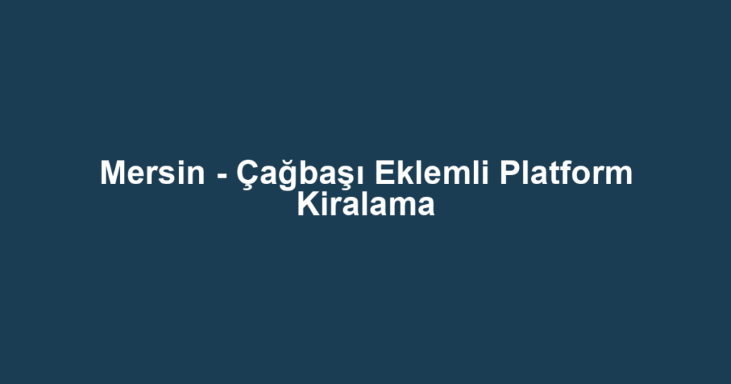 Mersin - Çağbaşı Eklemli Platform Kiralama