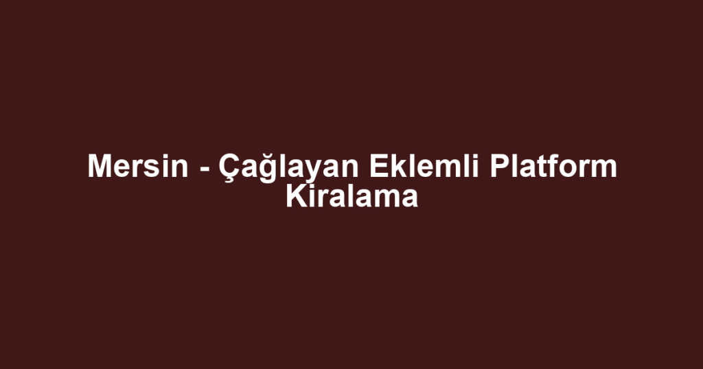 Mersin - Çağlayan Eklemli Platform Kiralama