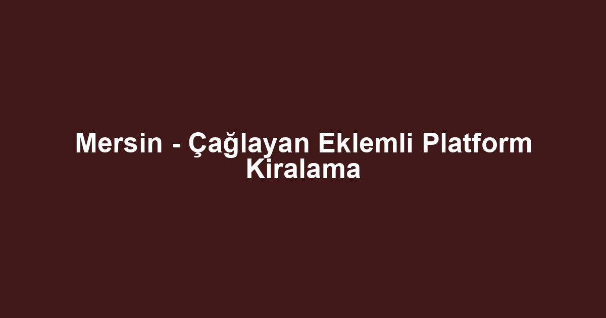 Mersin - Çağlayan Eklemli Platform Kiralama