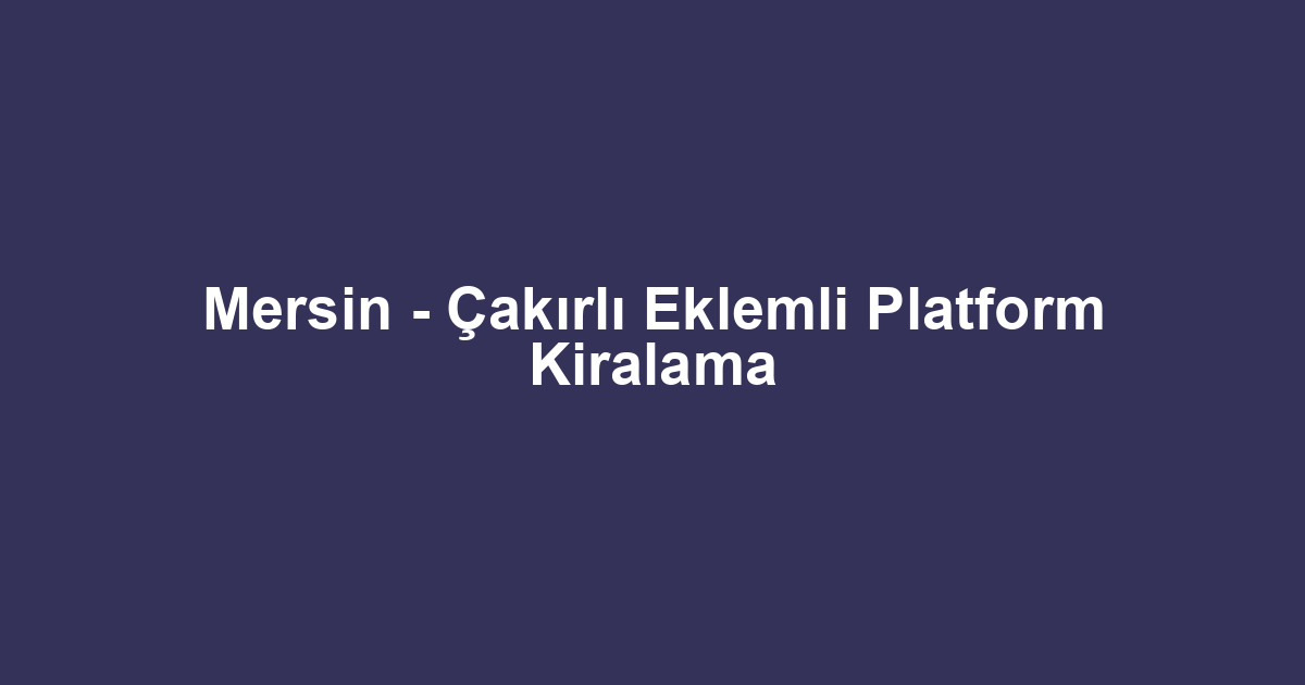 Mersin - Çakırlı Eklemli Platform Kiralama