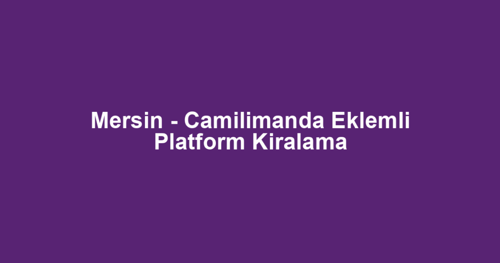 Mersin - Camilimanda Eklemli Platform Kiralama